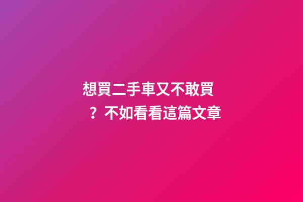 想買二手車又不敢買？不如看看這篇文章